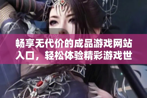 畅享无代价的成品游戏网站入口，轻松体验精彩游戏世界