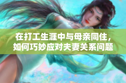 在打工生涯中与母亲同住，如何巧妙应对夫妻关系问题