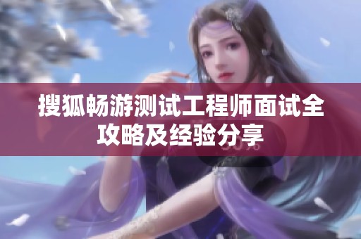 搜狐畅游测试工程师面试全攻略及经验分享