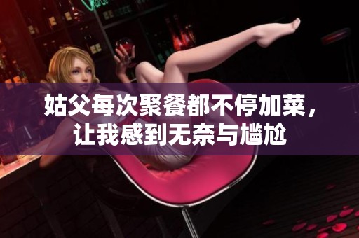 姑父每次聚餐都不停加菜，让我感到无奈与尴尬