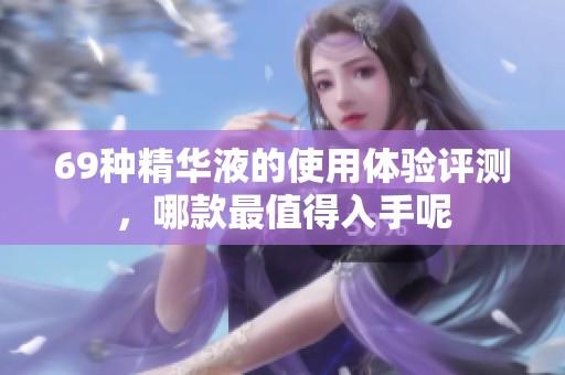 69种精华液的使用体验评测，哪款最值得入手呢