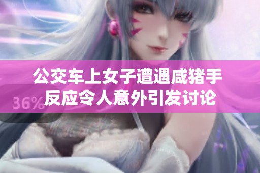 公交车上女子遭遇咸猪手 反应令人意外引发讨论