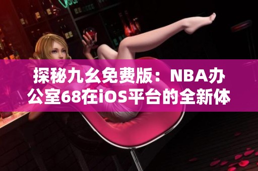 探秘九幺免费版：NBA办公室68在iOS平台的全新体验