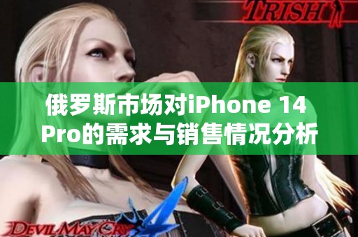 俄罗斯市场对iPhone 14 Pro的需求与销售情况分析