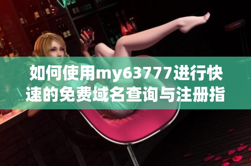 如何使用my63777进行快速的免费域名查询与注册指南