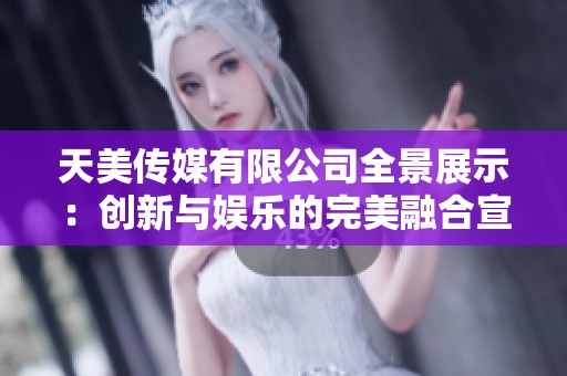 天美传媒有限公司全景展示：创新与娱乐的完美融合宣传片