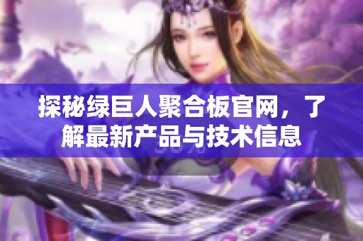 探秘绿巨人聚合板官网，了解最新产品与技术信息