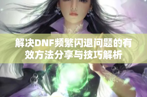 解决DNF频繁闪退问题的有效方法分享与技巧解析