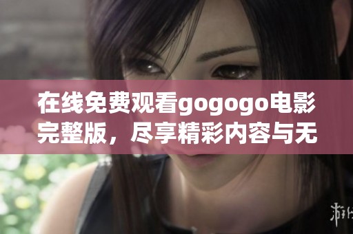 在线免费观看gogogo电影完整版，尽享精彩内容与无限乐趣