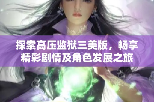 探索高压监狱三美版，畅享精彩剧情及角色发展之旅