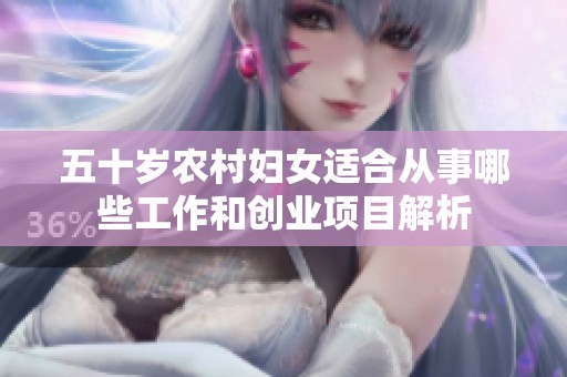 五十岁农村妇女适合从事哪些工作和创业项目解析