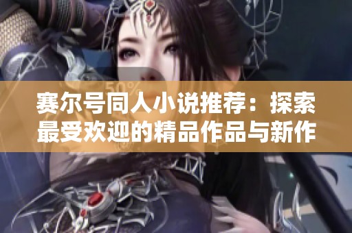 赛尔号同人小说推荐：探索最受欢迎的精品作品与新作