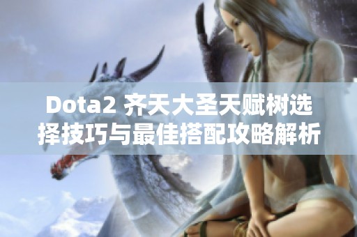 Dota2 齐天大圣天赋树选择技巧与最佳搭配攻略解析