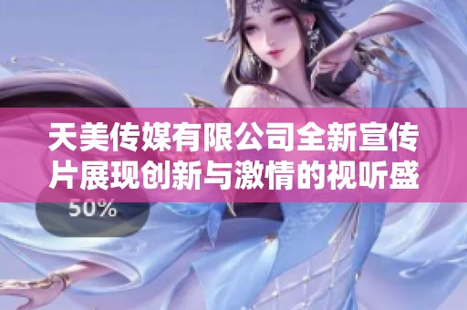 天美传媒有限公司全新宣传片展现创新与激情的视听盛宴