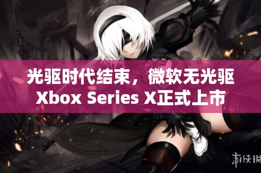 光驱时代结束，微软无光驱Xbox Series X正式上市