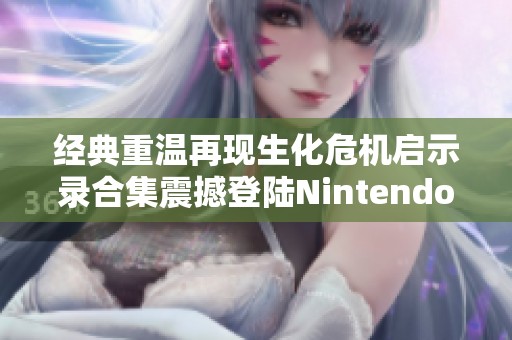 经典重温再现生化危机启示录合集震撼登陆Nintendo Switch