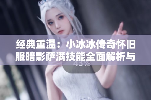 经典重温：小冰冰传奇怀旧服暗影萨满技能全面解析与推荐