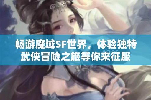 畅游魔域SF世界，体验独特武侠冒险之旅等你来征服