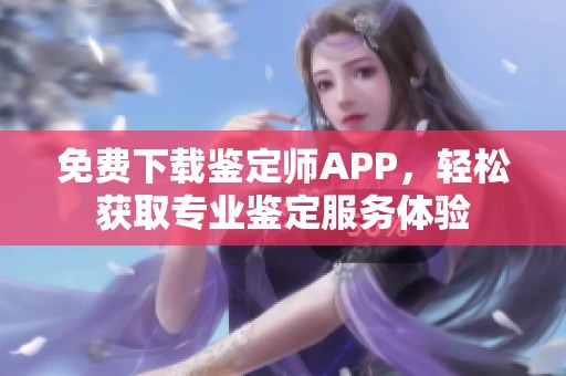 免费下载鉴定师APP，轻松获取专业鉴定服务体验