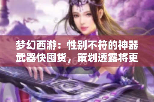 梦幻西游：性别不符的神器武器快囤货，策划透露将更新转生功能