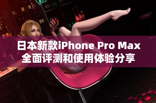 日本新款iPhone Pro Max全面评测和使用体验分享