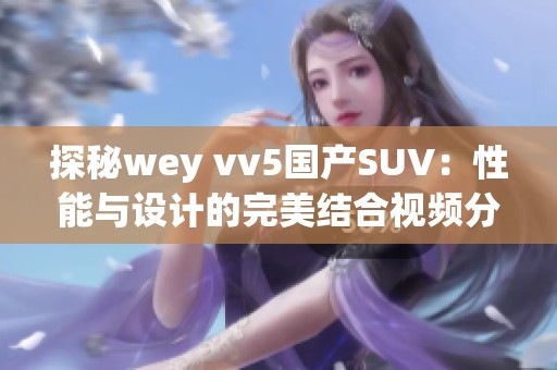 探秘wey vv5国产SUV：性能与设计的完美结合视频分析