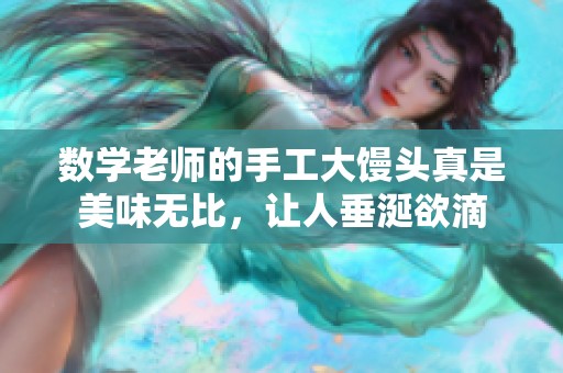 数学老师的手工大馒头真是美味无比，让人垂涎欲滴