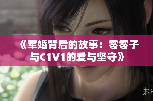 《军婚背后的故事：零零子与C1V1的爱与坚守》