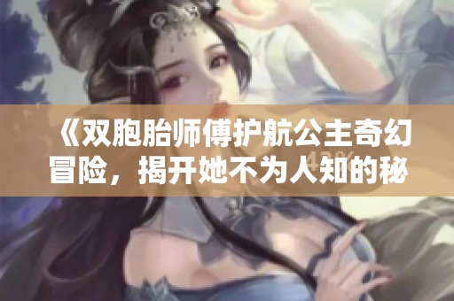 《双胞胎师傅护航公主奇幻冒险，揭开她不为人知的秘密》