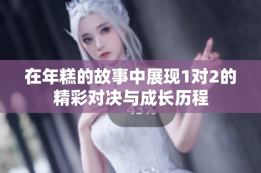 在年糕的故事中展现1对2的精彩对决与成长历程