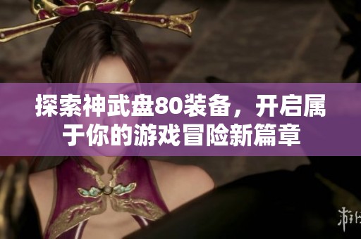 探索神武盘80装备，开启属于你的游戏冒险新篇章