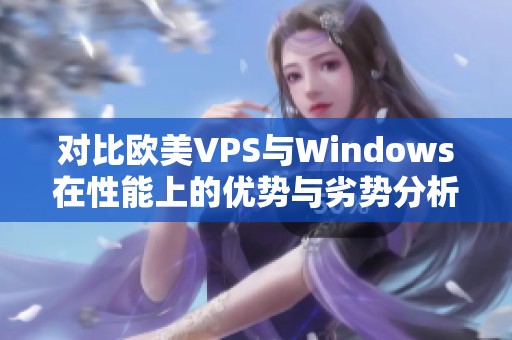 对比欧美VPS与Windows在性能上的优势与劣势分析