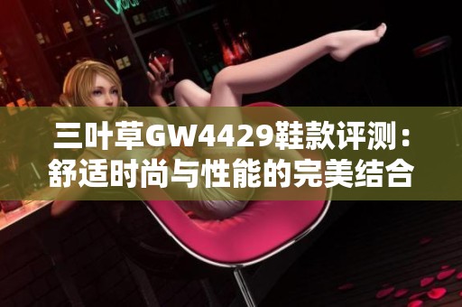 三叶草GW4429鞋款评测：舒适时尚与性能的完美结合