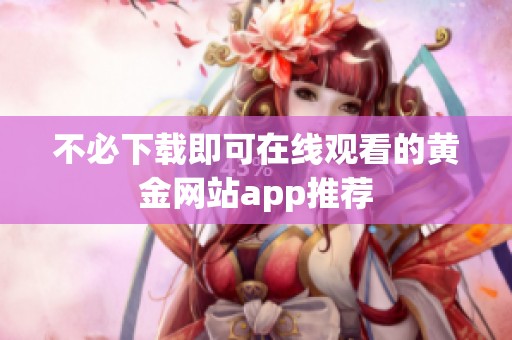 不必下载即可在线观看的黄金网站app推荐