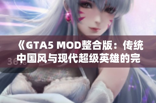 《GTA5 MOD整合版：传统中国风与现代超级英雄的完美结合》