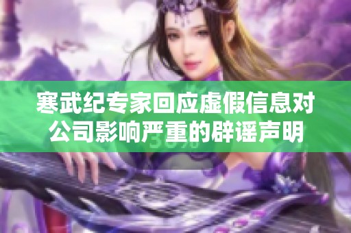 寒武纪专家回应虚假信息对公司影响严重的辟谣声明