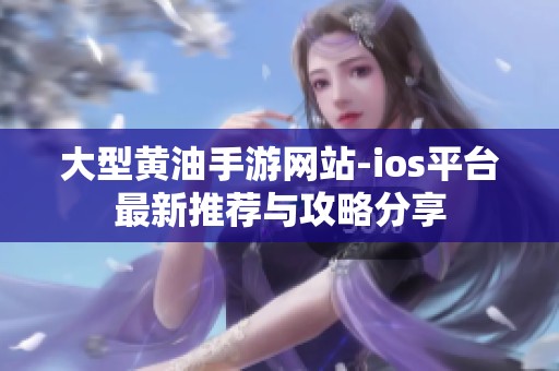 大型黄油手游网站-ios平台最新推荐与攻略分享