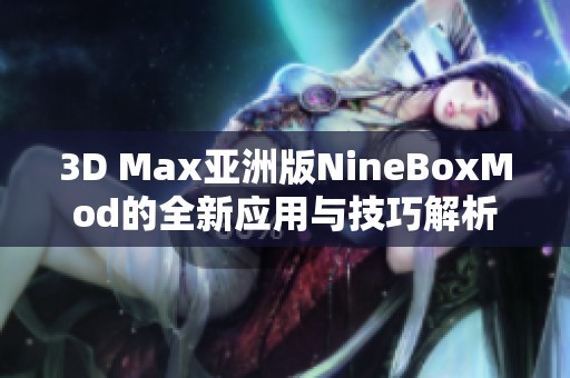 3D Max亚洲版NineBoxMod的全新应用与技巧解析