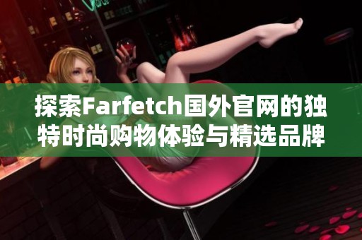 探索Farfetch国外官网的独特时尚购物体验与精选品牌