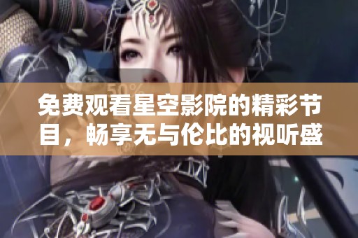 免费观看星空影院的精彩节目，畅享无与伦比的视听盛宴
