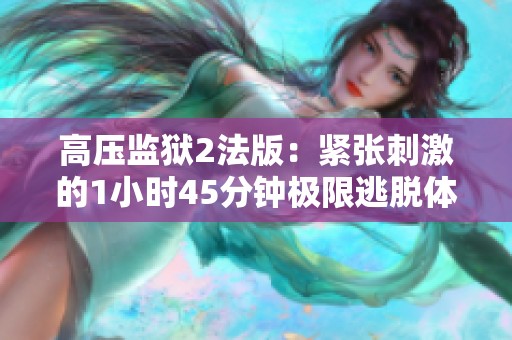 高压监狱2法版：紧张刺激的1小时45分钟极限逃脱体验