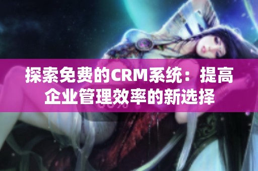 探索免费的CRM系统：提高企业管理效率的新选择