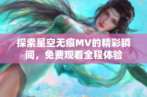 探索星空无痕MV的精彩瞬间，免费观看全程体验