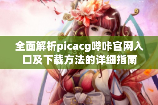 全面解析picacg哔咔官网入口及下载方法的详细指南