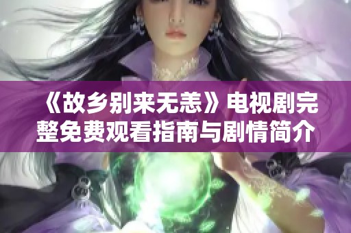 《故乡别来无恙》电视剧完整免费观看指南与剧情简介