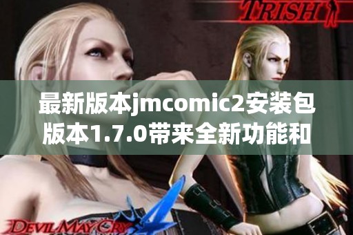 最新版本jmcomic2安装包版本1.7.0带来全新功能和优化体验