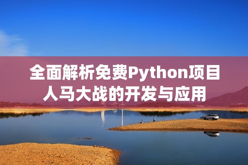 全面解析免费Python项目人马大战的开发与应用