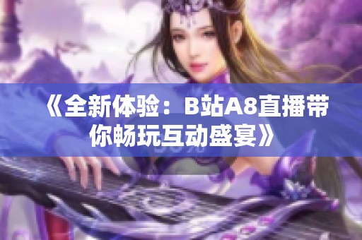 《全新体验：B站A8直播带你畅玩互动盛宴》