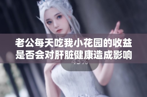 老公每天吃我小花园的收益是否会对肝脏健康造成影响