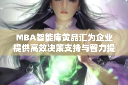 MBA智能库黄品汇为企业提供高效决策支持与智力提升